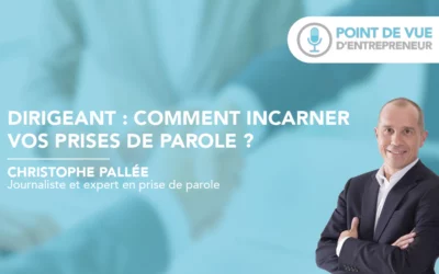 Dirigeant : comment incarner vos prises de parole ?