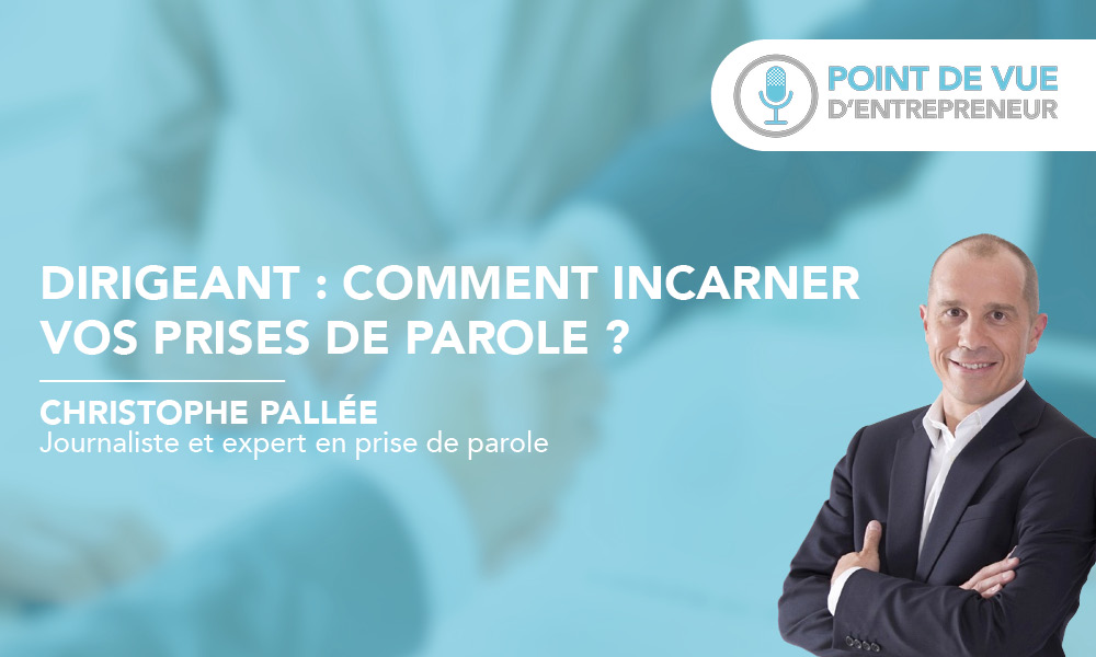 Dirigeant : comment incarner vos prises de parole ?